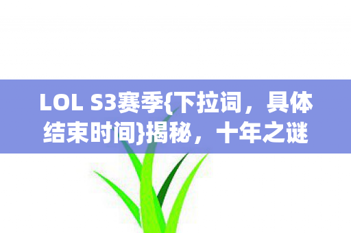 LOL S3赛季{下拉词，具体结束时间}揭秘，十年之谜终将解！
