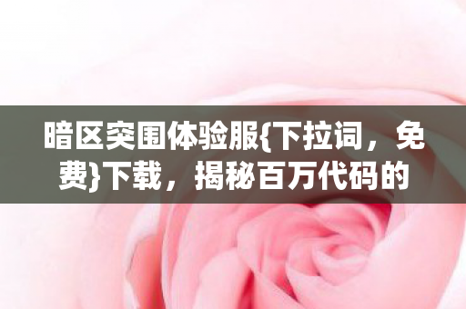 暗区突围体验服{下拉词,免费}下载,揭秘百万代码的逆袭之路 暗区突围体验服{下拉词,免费}下载,揭秘百万代码的逆袭之路