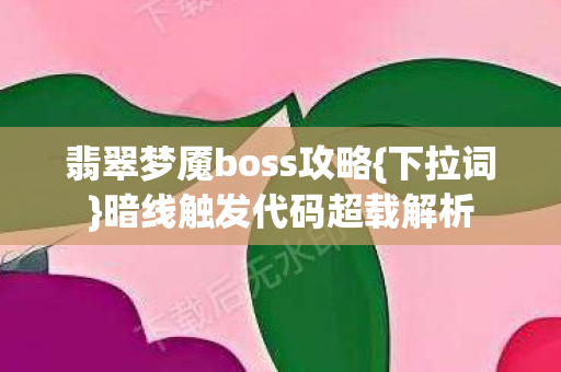 翡翠梦魇boss攻略{下拉词}暗线触发代码超载解析