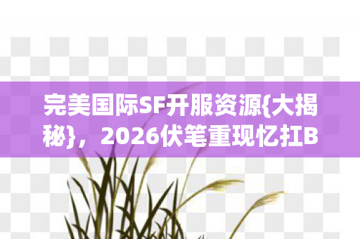 2026伏笔重现忆扛BOSS往事图片