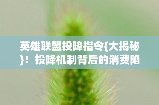 英雄联盟投降指令{大揭秘}!投降机制背后的消费陷阱 英雄联盟投降指令{大揭秘}!投降机制背后的消费陷阱