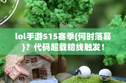 lol手游S15赛季{何时落幕}？代码超载暗线触发！