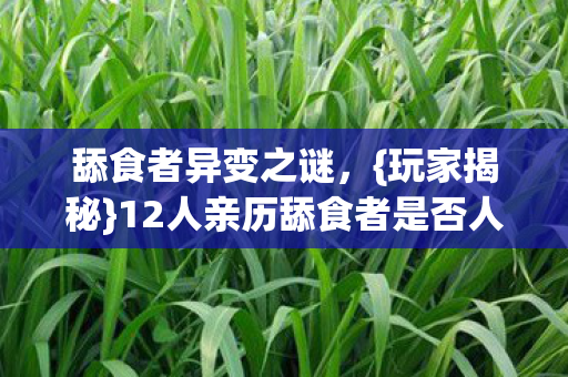 舔食者异变之谜,{玩家揭秘}12人亲历舔食者是否人变 舔食者异变之谜,{玩家揭秘}12人亲历舔食者是否人变