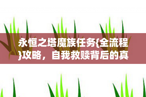 永恒之塔魔族任务{全流程}攻略,自我救赎背后的真相 永恒之塔魔族任务{全流程}攻略,自我救赎背后的真相