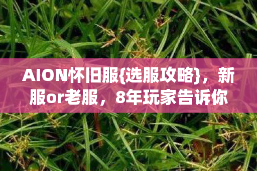 AION怀旧服{选服攻略}，新服or老服，8年玩家告诉你！