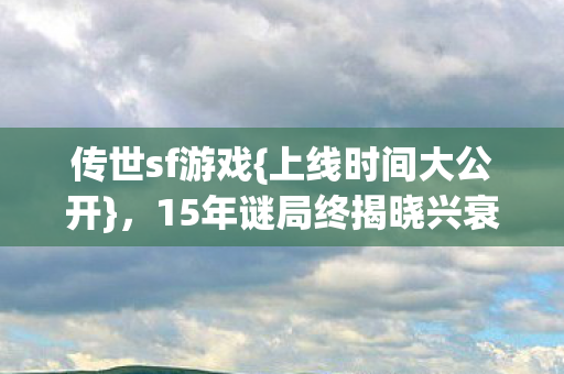 15年谜局终揭晓兴衰泪目图片