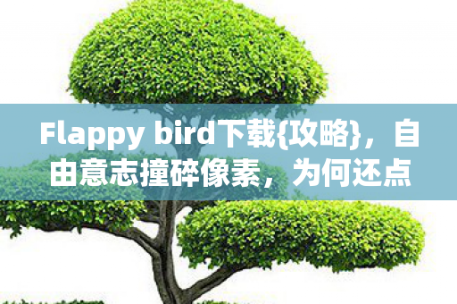Flappy bird下载{攻略},自由意志撞碎像素,为何还点? Flappy bird下载{攻略},自由意志撞碎像素,为何还点?