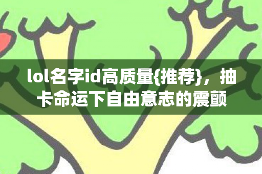 lol名字id高质量{推荐},抽卡命运下自由意志的震颤 lol名字id高质量{推荐},抽卡命运下自由意志的震颤