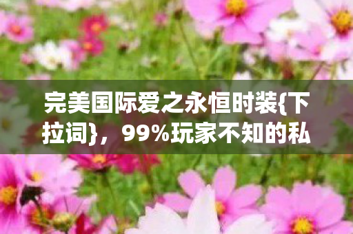 完美国际爱之永恒时装图片