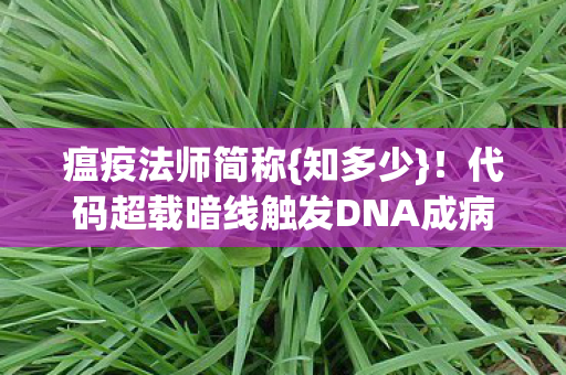 瘟疫法师简称{知多少}!代码超载暗线触发DNA成病毒皿 瘟疫法师简称{知多少}!代码超载暗线触发DNA成病毒皿