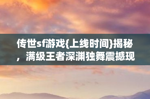 满级王者深渊独舞震撼现实图片