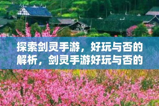 探索剑灵手游,好玩与否的解析,剑灵手游好玩与否的全方位解析 探索剑灵手游,好玩与否的解析,剑灵手游好玩与否的全方位解析