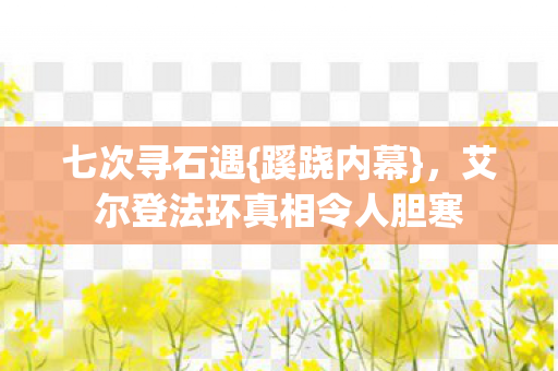 七次寻石遇{蹊跷内幕}，艾尔登法环真相令人胆寒