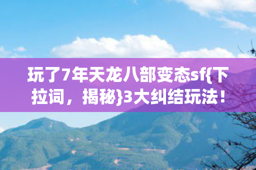 玩了7年天龙八部变态sf图片