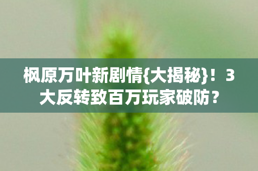 枫原万叶新剧情{大揭秘}!3大反转致百万玩家破防? 枫原万叶新剧情{大揭秘}!3大反转致百万玩家破防?