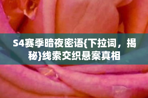 S4赛季暗夜密语{下拉词,揭秘}线索交织悬案真相 S4赛季暗夜密语{下拉词,揭秘}线索交织悬案真相