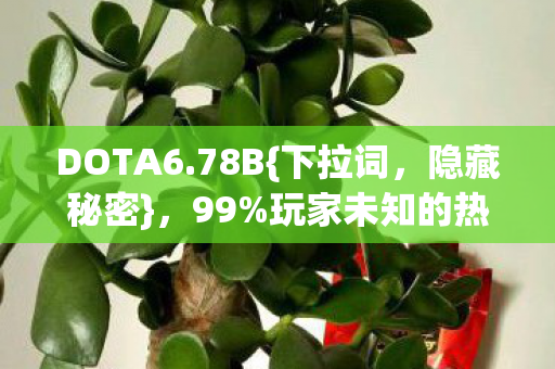 DOTA6.78B{下拉词,隐藏秘密},99%玩家未知的热血陷阱 DOTA6.78B{下拉词,隐藏秘密},99%玩家未知的热血陷阱