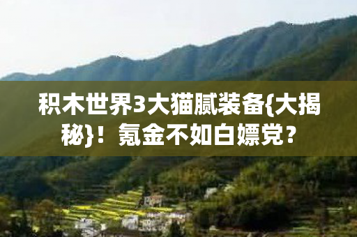 积木世界3大猫腻装备{大揭秘}!氪金不如白嫖党? 积木世界3大猫腻装备{大揭秘}!氪金不如白嫖党?