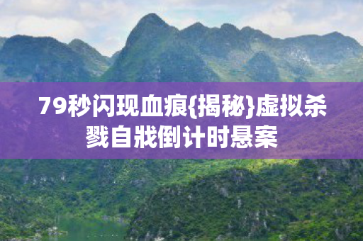 79秒闪现血痕{揭秘}虚拟杀戮自戕倒计时悬案