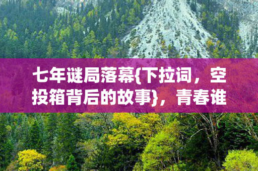 七年谜局落幕{下拉词,空投箱背后的故事},青春谁来买单? 七年谜局落幕{下拉词,空投箱背后的故事},青春谁来买单?