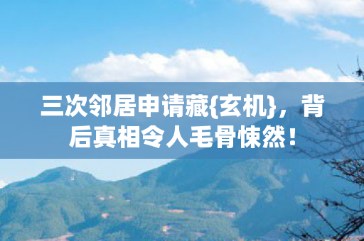 三次邻居申请藏{玄机}，背后真相令人毛骨悚然！