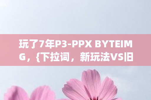 玩了7年P3-PPX BYTEIMG,{下拉词,新玩法VS旧情怀}咋选? 玩了7年P3-PPX BYTEIMG,{下拉词,新玩法VS旧情怀}咋选?