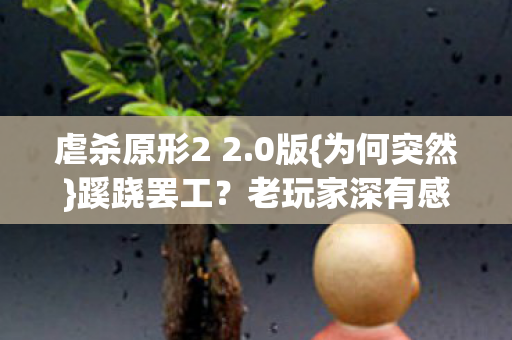 虐杀原形2 2.0版{为何突然}蹊跷罢工？老玩家深有感触！