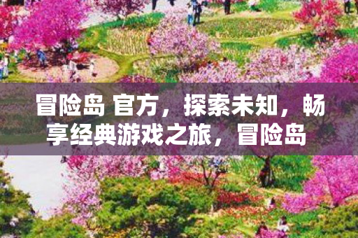 冒险岛 官方,探索未知,畅享经典游戏之旅,冒险岛 官方,探索未知,畅享经典游戏之旅 冒险岛 官方,探索未知,畅享经典游戏之旅,冒险岛 官方,探索未知,畅享经典游戏之旅