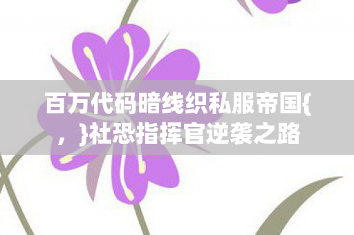 百万代码暗线织私服帝国{，}社恐指挥官逆袭之路