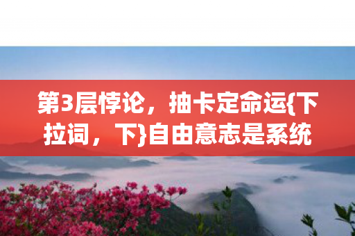 第3层悖论,抽卡定命运{下拉词,下}自由意志是系统BUG? 第3层悖论,抽卡定命运{下拉词,下}自由意志是系统BUG?