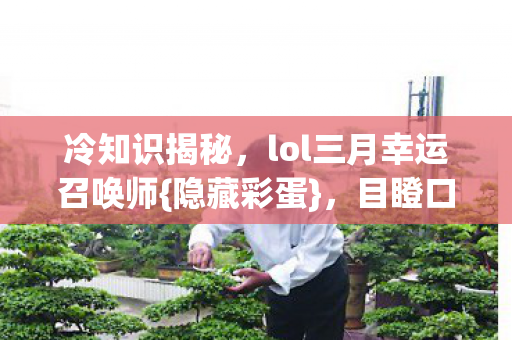 冷知识揭秘,lol三月幸运召唤师{隐藏彩蛋},目瞪口呆! 冷知识揭秘,lol三月幸运召唤师{隐藏彩蛋},目瞪口呆!