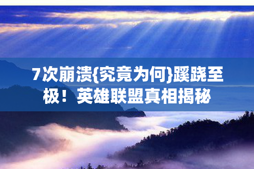 7次崩溃{究竟为何}蹊跷至极!英雄联盟真相揭秘 7次崩溃{究竟为何}蹊跷至极!英雄联盟真相揭秘