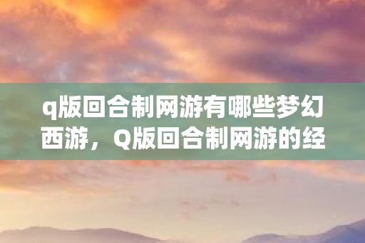 q版回合制网游有哪些梦幻西游图片