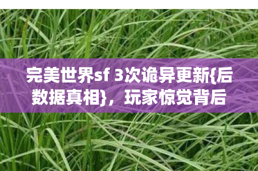 完美世界sf 3次诡异更新{后数据真相},玩家惊觉背后发凉 完美世界sf 3次诡异更新{后数据真相},玩家惊觉背后发凉