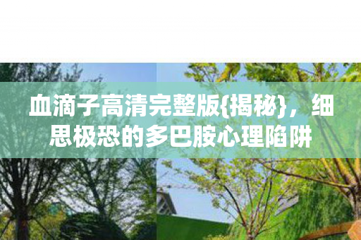 血滴子高清完整版{揭秘},细思极恐的多巴胺心理陷阱 血滴子高清完整版{揭秘},细思极恐的多巴胺心理陷阱