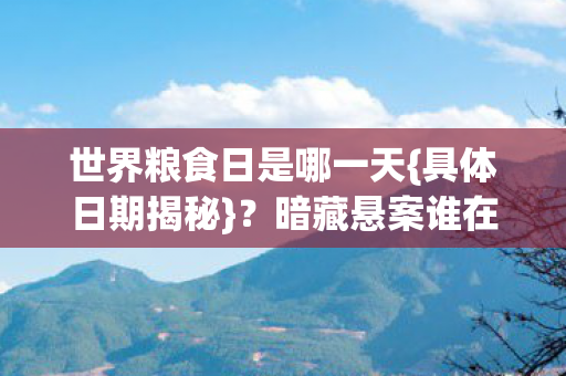 世界粮食日是哪一天{具体日期揭秘}？暗藏悬案谁在操控？