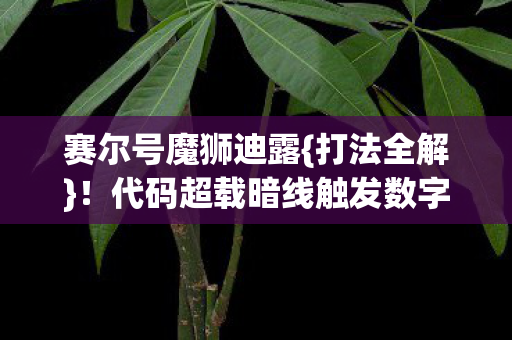 赛尔号魔狮迪露{打法全解}!代码超载暗线触发数字暴动 赛尔号魔狮迪露{打法全解}!代码超载暗线触发数字暴动