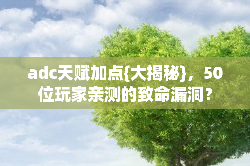 adc天赋加点{大揭秘}，50位玩家亲测的致命漏洞？