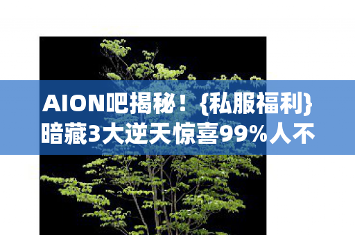 AION吧揭秘！{私服福利}暗藏3大逆天惊喜99%人不知