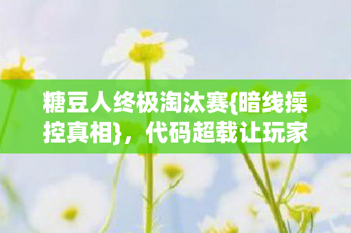 糖豆人终极淘汰赛{暗线操控真相},代码超载让玩家惊悚 糖豆人终极淘汰赛{暗线操控真相},代码超载让玩家惊悚
