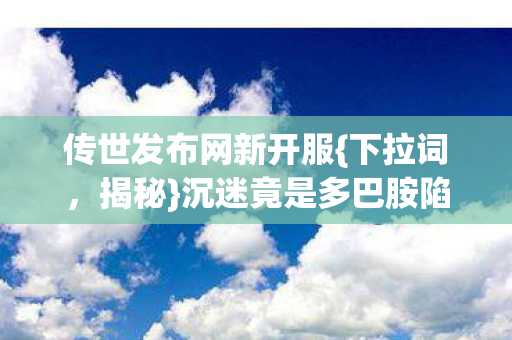沉迷竟是多巴胺陷阱图片