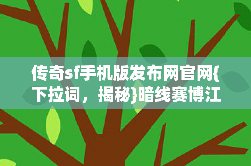 传奇sf手机版发布网官网{下拉词,揭秘}暗线赛博江湖生存法则 传奇sf手机版发布网官网{下拉词,揭秘}暗线赛博江湖生存法则