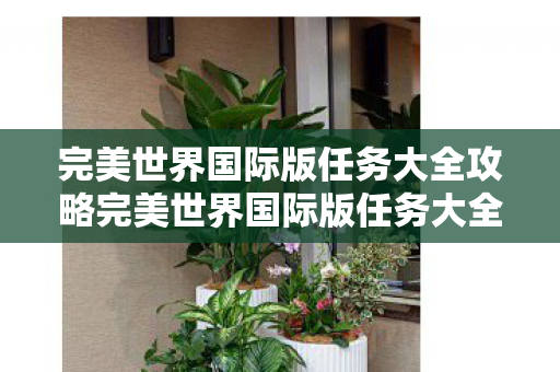 完美世界国际版任务大全攻略完美世界国际版任务大全图片