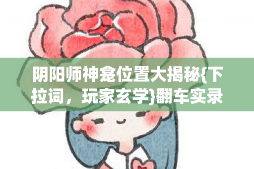 阴阳师神龛位置大揭秘{下拉词,玩家玄学}翻车实录 阴阳师神龛位置大揭秘{下拉词,玩家玄学}翻车实录