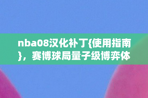 nba08汉化补丁{使用指南},赛博球局量子级博弈体验 nba08汉化补丁{使用指南},赛博球局量子级博弈体验