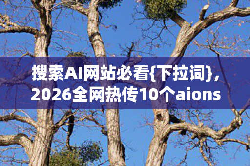 搜索AI网站必看{下拉词},2026全网热传10个aionsf网站揭秘 搜索AI网站必看{下拉词},2026全网热传10个aionsf网站揭秘