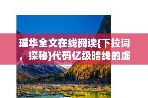 瑶华全文在线阅读{下拉词,探秘}代码亿级暗线的虚拟帝国 瑶华全文在线阅读{下拉词,探秘}代码亿级暗线的虚拟帝国
