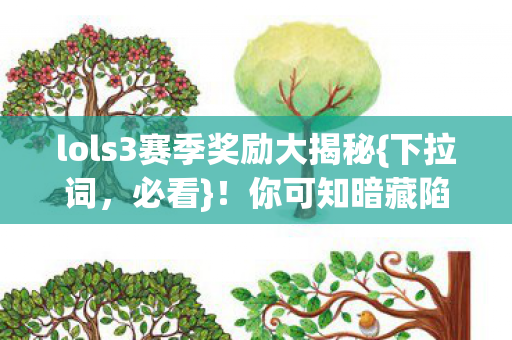 lols3赛季奖励大揭秘{下拉词，必看}！你可知暗藏陷阱？