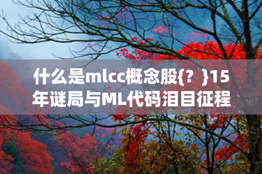什么是mlcc概念股{？}15年谜局与ML代码泪目征程