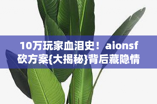 10万玩家血泪史！aionsf砍方案{大揭秘}背后藏隐情